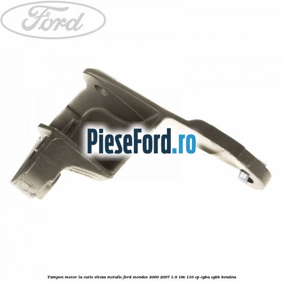 Tampon motor la cutie viteza metalic Ford Mondeo 2000-2007 1.8 16V 110 cp CGBA, CGBB benzina