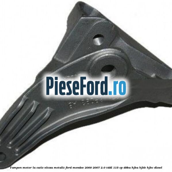 Tampon motor la cutie viteza metalic Ford Mondeo 2000-2007 2.0 TDDI 115 cp Tampon motor la cutie viteza metalic Ford Mondeo 2000-2007 2.0 TDDI 115 cp D6BA, HJBA, HJBB, HJBC diesel