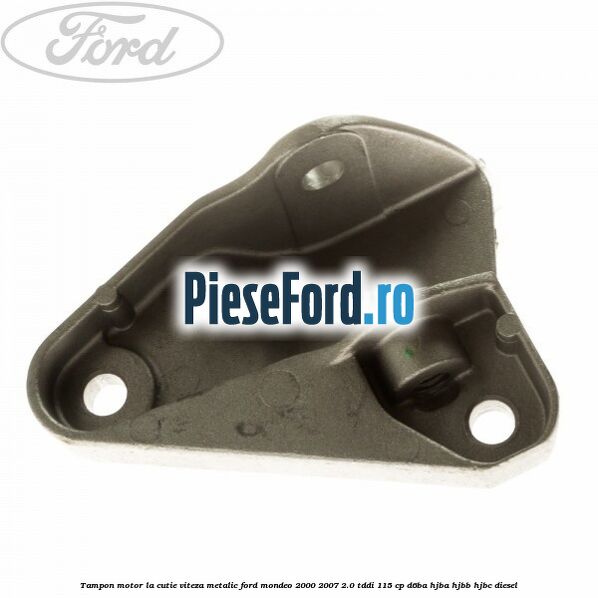 Tampon motor la cutie viteza metalic Ford Mondeo 2000-2007 2.0 TDDI 115 cp Tampon motor la cutie viteza metalic Ford Mondeo 2000-2007 2.0 TDDI 115 cp D6BA, HJBA, HJBB, HJBC diesel