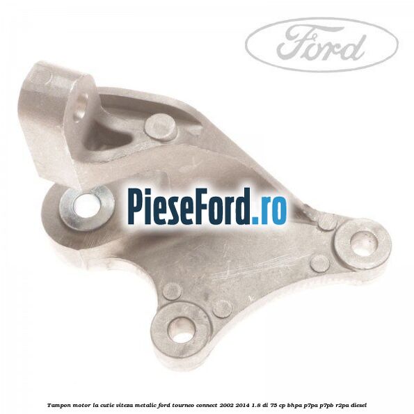 Tampon motor la cutie viteza metalic Ford Tourneo Connect 2002-2014 1.8 Di 75 cp BHPA, P7PA, P7PB, R2PA diesel