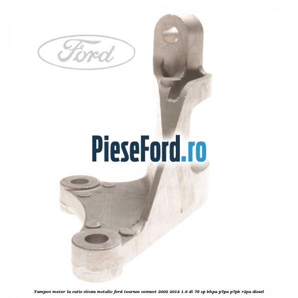 Tampon motor la cutie viteza metalic Ford Tourneo Connect 2002-2014 1.8 Di 75 cp BHPA, P7PA, P7PB, R2PA diesel