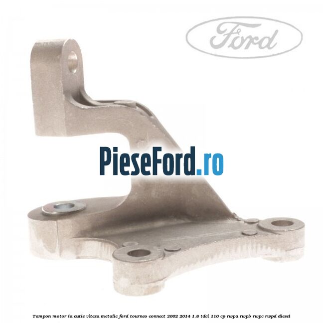 Tampon motor la cutie viteza metalic Ford Tourneo Connect 2002-2014 1.8 TDCi 110 cp RWPA, RWPB, RWPC, RWPD diesel