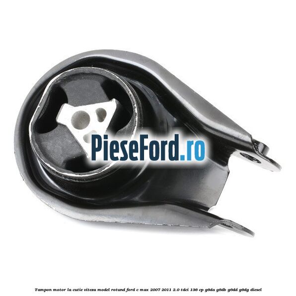 Tampon motor la cutie viteza model rotund Ford C-Max 2007-2011 2.0 TDCi 136 cp Tampon motor la cutie viteza model rotund Ford C-Max 2007-2011 2.0 TDCi 136 cp G6DA, G6DB, G6DD, G6DG diesel