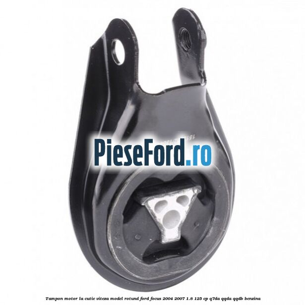 Tampon motor la cutie viteza model rotund Ford Focus 2004-2007 1.8 125 cp Tampon motor la cutie viteza model rotund Ford Focus 2004-2007 1.8 125 cp Q7DA, QQDA, QQDB benzina