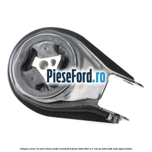 Tampon motor la cutie viteza model rotund Ford Focus 2004-2007 2.0 145 cp