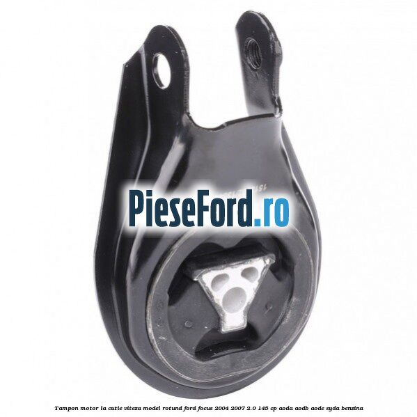Tampon motor la cutie viteza model rotund Ford Focus 2004-2007 2.0 145 cp Tampon motor la cutie viteza model rotund Ford Focus 2004-2007 2.0 145 cp AODA, AODB, AODE, SYDA benzina