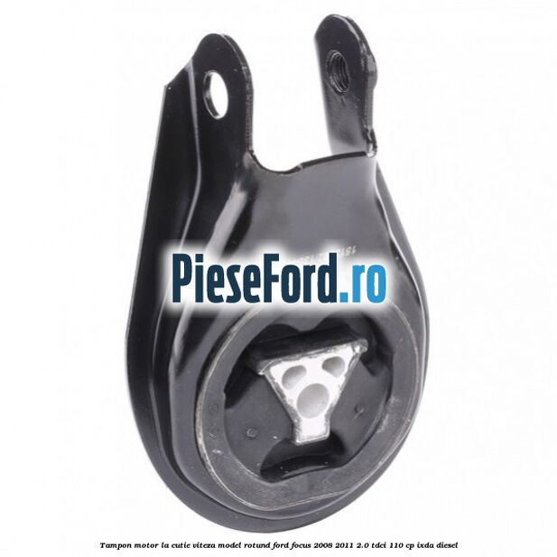 Tampon motor la cutie viteza model rotund Ford Focus 2008-2011 2.0 TDCi 110 cp Tampon motor la cutie viteza model rotund Ford Focus 2008-2011 2.0 TDCi 110 cp IXDA diesel