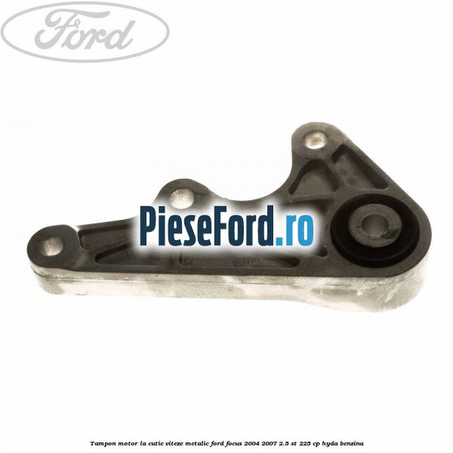 Tampon motor, la cutie viteze, metalic Ford Focus 2004-2007 2.5 ST 225 cp HYDA benzina