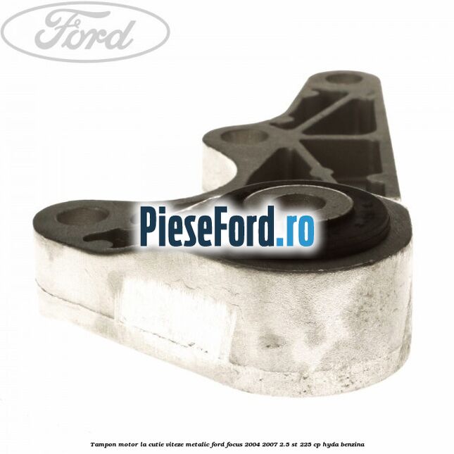 Tampon motor, la cutie viteze, metalic Ford Focus 2004-2007 2.5 ST 225 cp HYDA benzina