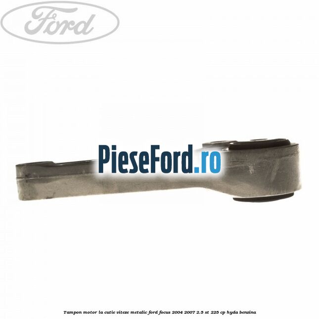 Tampon motor, la cutie viteze, metalic Ford Focus 2004-2007 2.5 ST 225 cp HYDA benzina