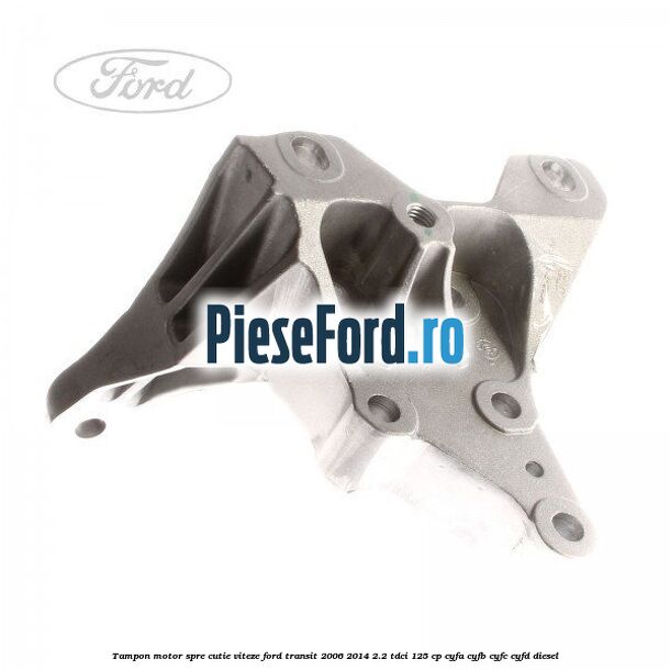 Tampon motor spre cutie viteze Ford Transit 2006-2014 2.2 TDCi 125 cp CYFA, CYFB, CYFC, CYFD diesel