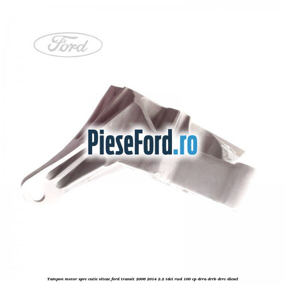 Tampon motor spre cutie viteze Ford Transit 2006-2014 2.2 TDCi RWD 100 cp DRRA, DRRB, DRRC diesel