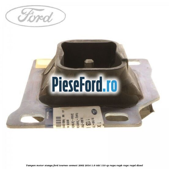 Tampon motor stanga Ford Tourneo Connect 2002-2014 1.8 TDCi 110 cp Tampon motor stanga Ford Tourneo Connect 2002-2014 1.8 TDCi 110 cp RWPA, RWPB, RWPC, RWPD diesel
