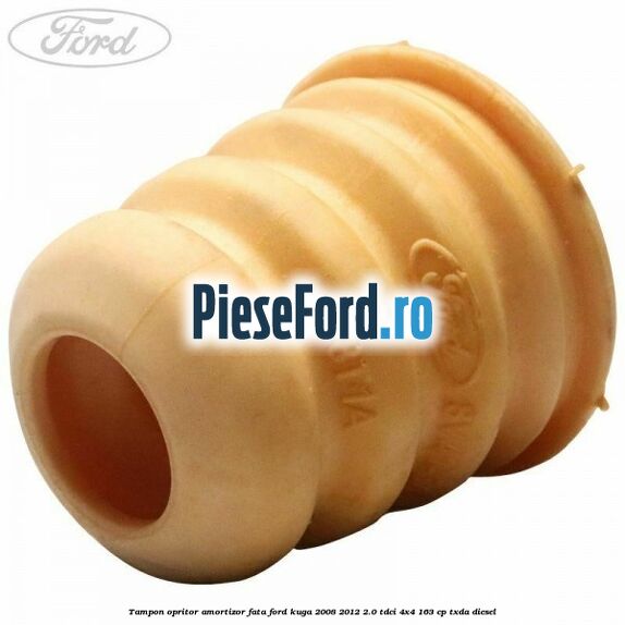 Tampon opritor amortizor fata Ford Kuga 2008-2012 2.0 TDCI 4x4 163 cp Tampon opritor amortizor fata Ford Kuga 2008-2012 2.0 TDCI 4x4 163 cp TXDA diesel