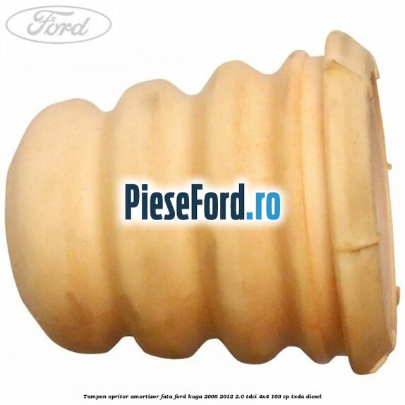 Tampon opritor amortizor fata Ford Kuga 2008-2012 2.0 TDCI 4x4 163 cp Tampon opritor amortizor fata Ford Kuga 2008-2012 2.0 TDCI 4x4 163 cp TXDA diesel