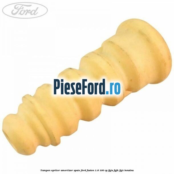 Tampon opritor amortizor spate Ford Fusion 1.6 100 cp FYJA, FYJB, FYJC benzina