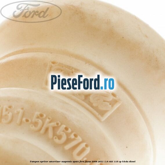 Tampon opritor amortizor suspensie spate Ford Focus 2008-2011 1.8 TDCi 115 cp Tampon opritor amortizor suspensie spate Ford Focus 2008-2011 1.8 TDCi 115 cp KKDA diesel