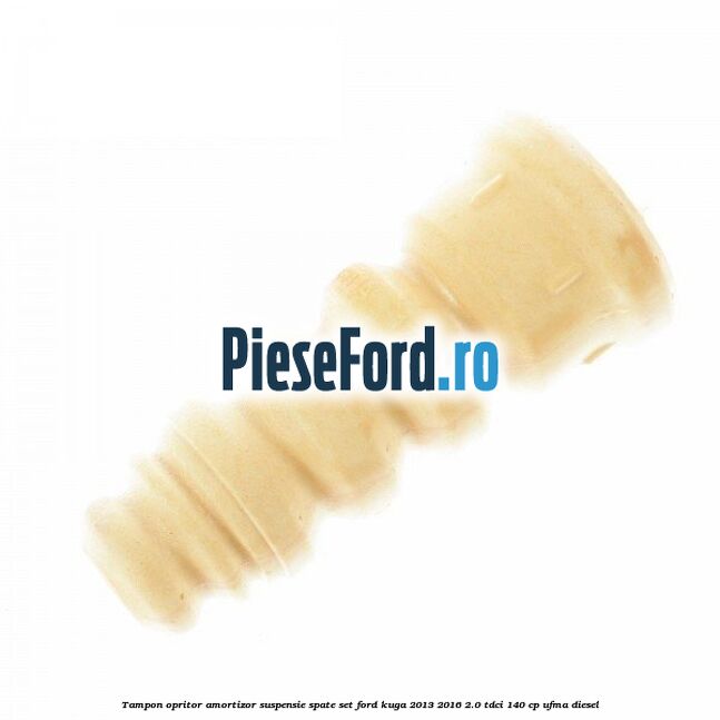 Tampon opritor amortizor suspensie spate set Ford Kuga 2013-2016 2.0 TDCi 140 cp UFMA diesel