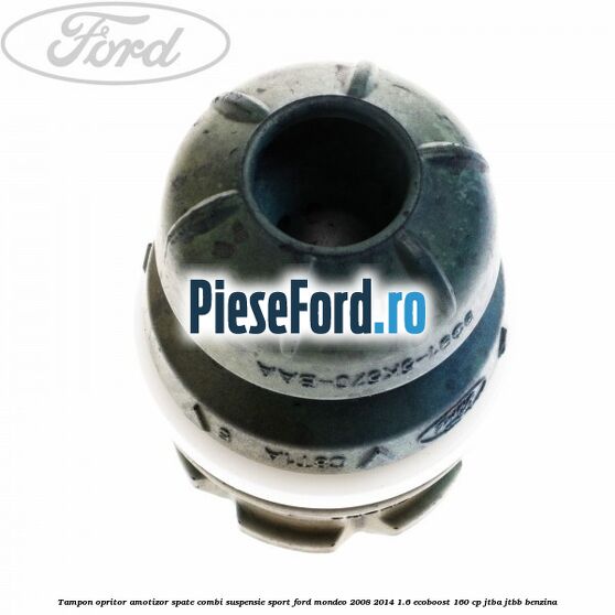 Tampon opritor amotizor spate combi suspensie sport Ford Mondeo 2008-2014 1.6 EcoBoost 160 cp Tampon opritor amotizor spate combi suspensie sport Ford Mondeo 2008-2014 1.6 EcoBoost 160 cp JTBA, JTBB benzina