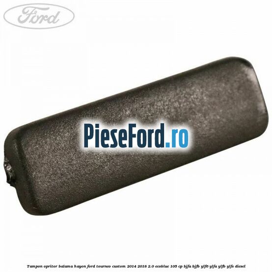 Tampon opritor balama hayon Ford Tourneo Custom 2014-2018 2.0 EcoBlue 105 cp BJFA, BJFB, YLF6, YLFA, YLFB, YLFS diesel