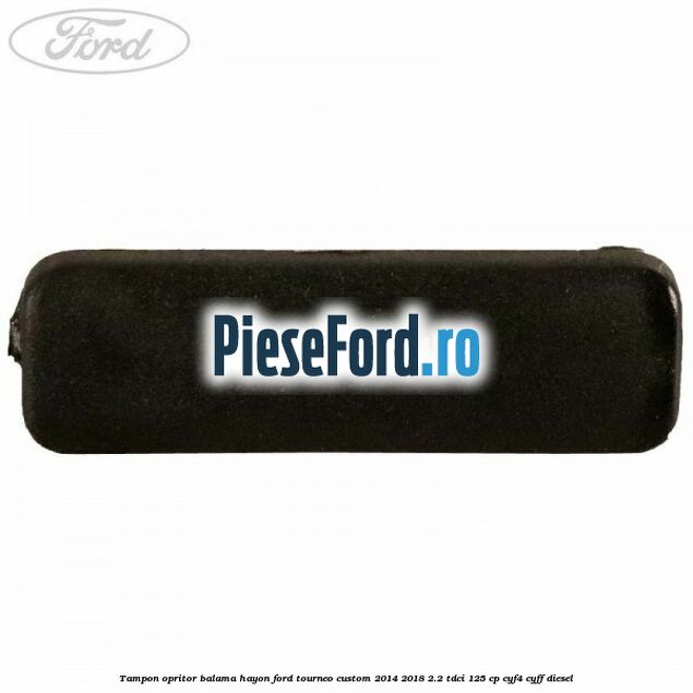 Tampon opritor balama hayon Ford Tourneo Custom 2014-2018 2.2 TDCi 125 cp CYF4, CYFF diesel