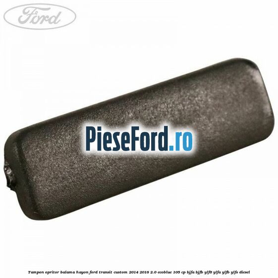 Tampon opritor balama hayon Ford Transit Custom 2014-2018 2.0 EcoBlue 105 cp BJFA, BJFB, YLF6, YLFA, YLFB, YLFS diesel