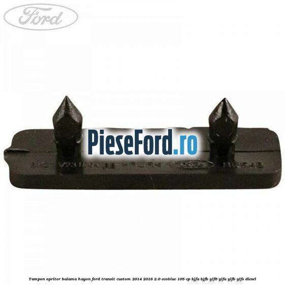 Tampon opritor balama hayon Ford Transit Custom 2014-2018 2.0 EcoBlue 105 cp BJFA, BJFB, YLF6, YLFA, YLFB, YLFS diesel
