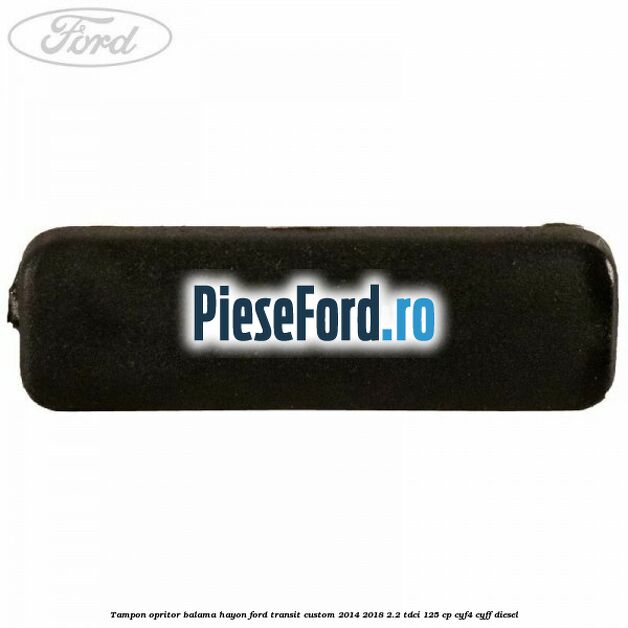 Tampon opritor balama hayon Ford Transit Custom 2014-2018 2.2 TDCi 125 cp CYF4, CYFF diesel