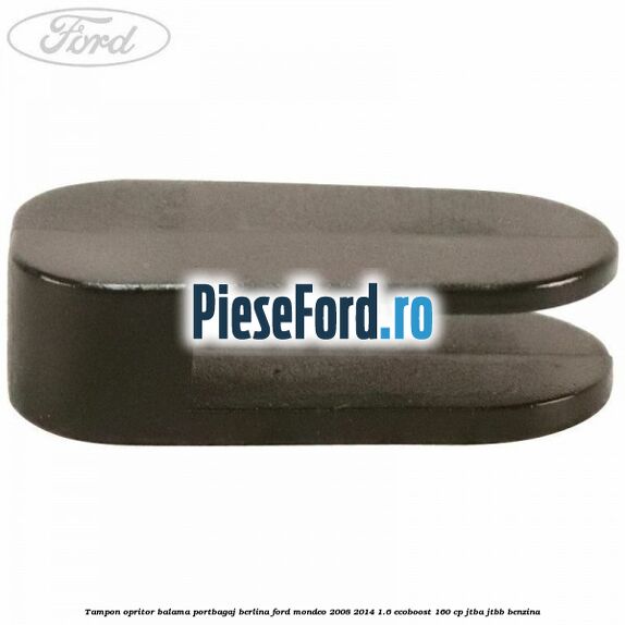 Tampon opritor balama portbagaj berlina Ford Mondeo 2008-2014 1.6 EcoBoost 160 cp Tampon opritor balama portbagaj berlina Ford Mondeo 2008-2014 1.6 EcoBoost 160 cp JTBA, JTBB benzina