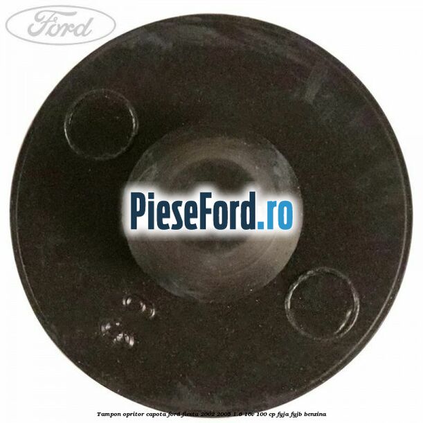 Tampon opritor capota Ford Fiesta 2002-2005 1.6 16V 100 cp FYJA, FYJB benzina