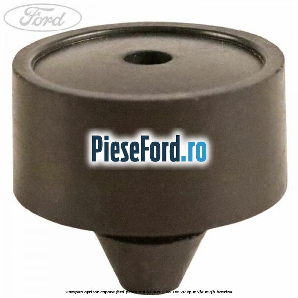 Tampon opritor capota Ford Fiesta 2005-2008 1.25 16V 70 cp M7JA, M7JB benzina