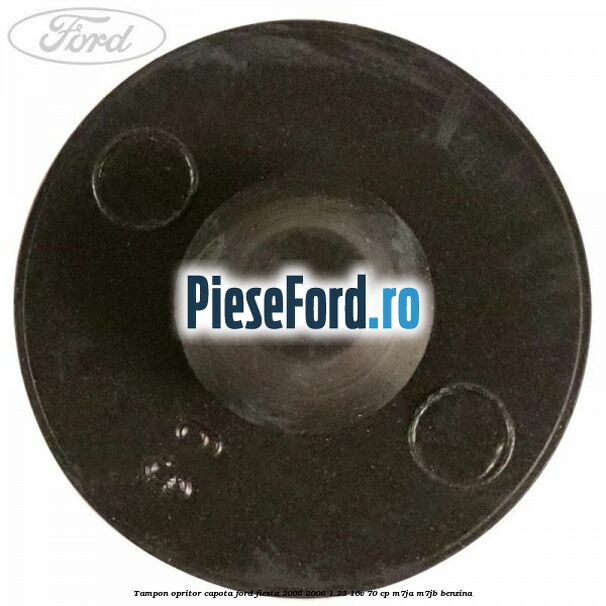 Tampon opritor capota Ford Fiesta 2005-2008 1.25 16V 70 cp M7JA, M7JB benzina