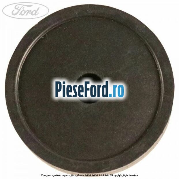 Tampon opritor capota Ford Fiesta 2005-2008 1.25 16V 75 cp FUJA, FUJB benzina