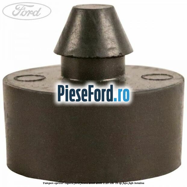 Tampon opritor capota Ford Fiesta 2005-2008 1.25 16V 75 cp FUJA, FUJB benzina