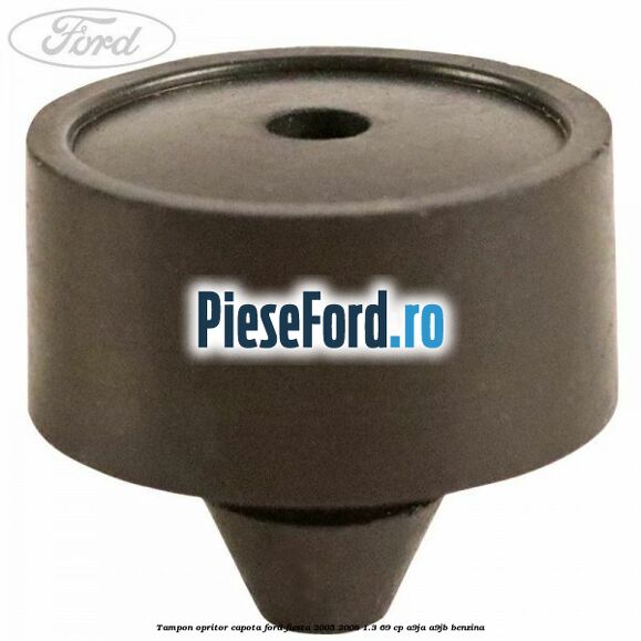 Tampon opritor capota Ford Fiesta 2005-2008 1.3 69 cp A9JA, A9JB benzina