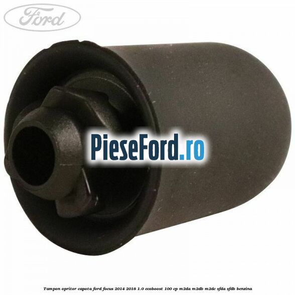 Tampon opritor capota Ford Focus 2014-2018 1.0 EcoBoost 100 cp M2DA, M2DB, M2DC, SFDA, SFDB benzina