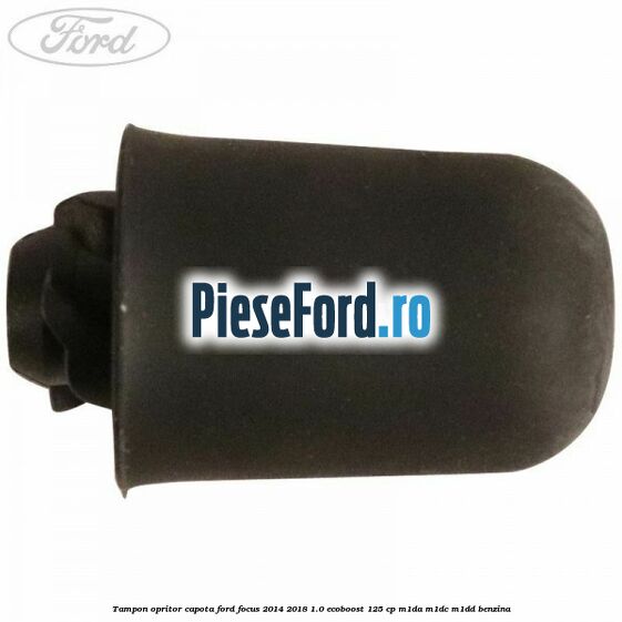 Tampon opritor capota Ford Focus 2014-2018 1.0 EcoBoost 125 cp M1DA, M1DC, M1DD benzina