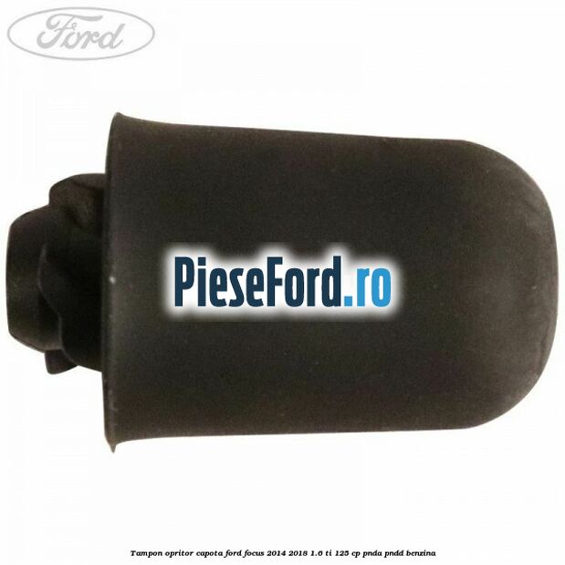 Tampon opritor capota Ford Focus 2014-2018 1.6 Ti 125 cp PNDA, PNDD benzina
