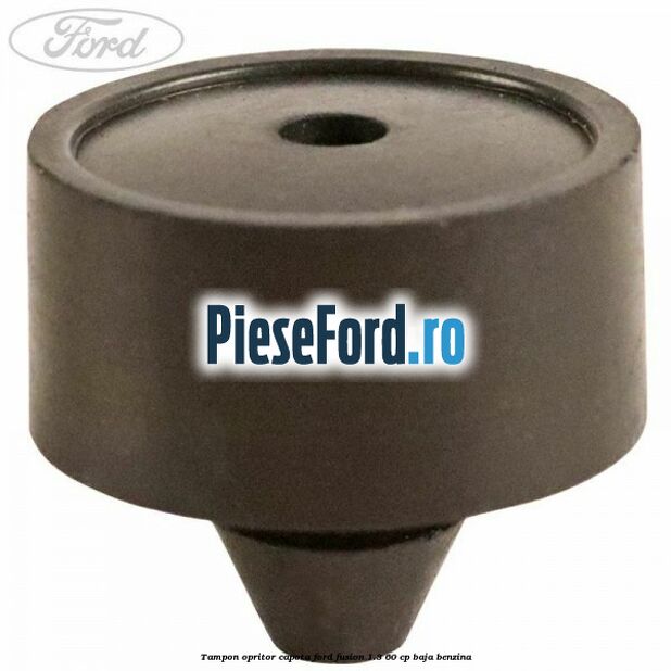 Tampon opritor capota Ford Fusion 1.3 60 cp Tampon opritor capota Ford Fusion 1.3 60 cp BAJA benzina