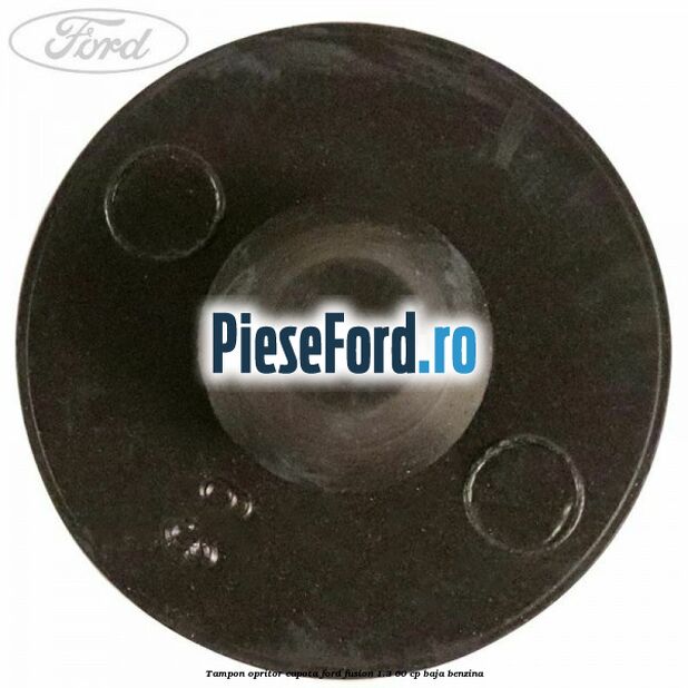 Tampon opritor capota Ford Fusion 1.3 60 cp Tampon opritor capota Ford Fusion 1.3 60 cp BAJA benzina