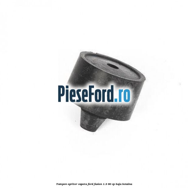 Tampon opritor capota Ford Fusion 1.3 60 cp Tampon opritor capota Ford Fusion 1.3 60 cp BAJA benzina