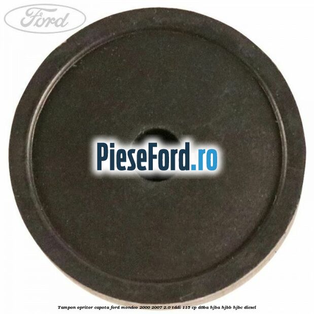 Tampon opritor capota Ford Mondeo 2000-2007 2.0 TDDI 115 cp Tampon opritor capota Ford Mondeo 2000-2007 2.0 TDDI 115 cp D6BA, HJBA, HJBB, HJBC diesel