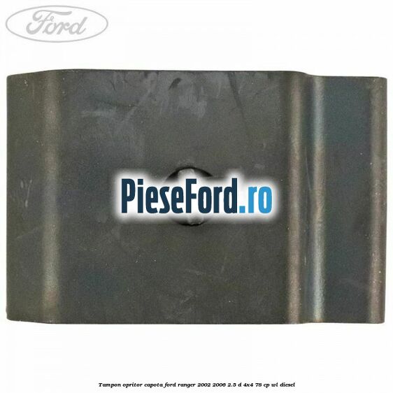 Tampon opritor capota Ford Ranger 2002-2006 2.5 D 4x4 78 cp Tampon opritor capota Ford Ranger 2002-2006 2.5 D 4x4 78 cp WL diesel