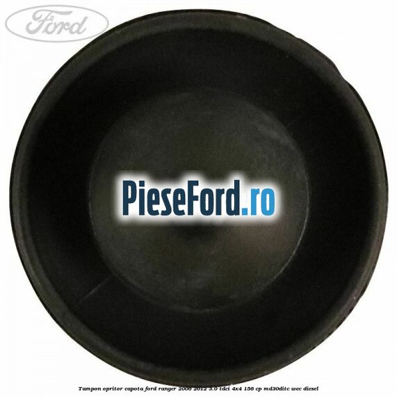 Tampon opritor capota Ford Ranger 2006-2012 3.0 TDCi 4x4 156 cp Tampon opritor capota Ford Ranger 2006-2012 3.0 TDCi 4x4 156 cp MD30DITC, WEC diesel