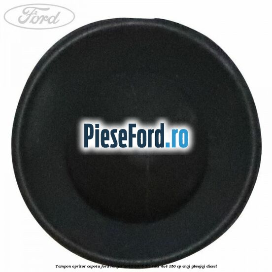Tampon opritor capota Ford Ranger 2012-2015 2.2 TDCi 4x4 150 cp ENQJ, GBVAJQJ diesel