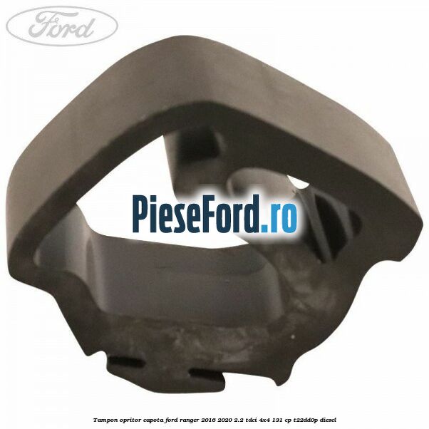 Tampon opritor capota Ford Ranger 2016-2020 2.2 TDCi 4x4 131 cp Tampon opritor capota Ford Ranger 2016-2020 2.2 TDCi 4x4 131 cp T22DD0P diesel
