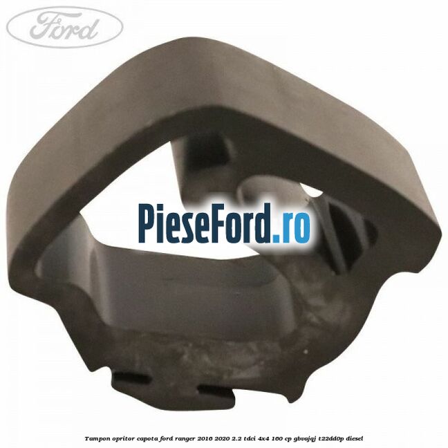 Tampon opritor capota Ford Ranger 2016-2020 2.2 TDCi 4x4 160 cp GBVAJQJ, T22DD0P diesel
