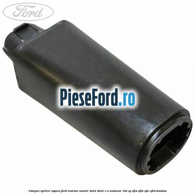 Tampon opritor capota Ford Tourneo Courier 2014-2018 1.0 EcoBoost 100 cp Tampon opritor capota Ford Tourneo Courier 2014-2018 1.0 EcoBoost 100 cp SFCA, SFCB, SFCC, SFCD benzina