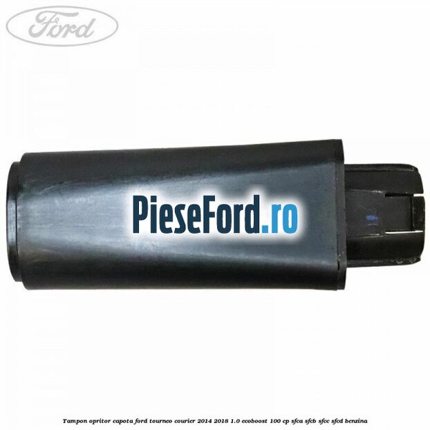 Tampon opritor capota Ford Tourneo Courier 2014-2018 1.0 EcoBoost 100 cp Tampon opritor capota Ford Tourneo Courier 2014-2018 1.0 EcoBoost 100 cp SFCA, SFCB, SFCC, SFCD benzina