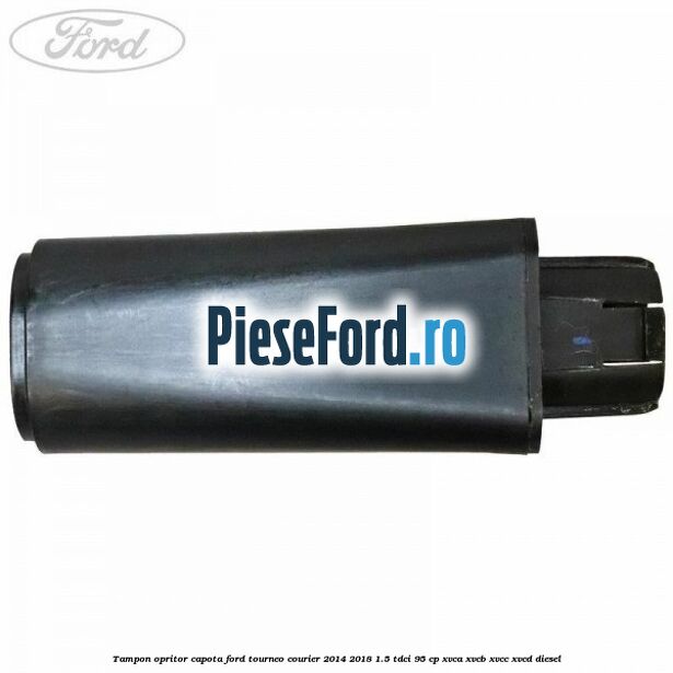 Tampon opritor capota Ford Tourneo Courier 2014-2018 1.5 TDCi 95 cp XVCA, XVCB, XVCC, XVCD diesel